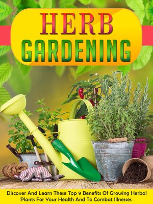 cover image of Herb Gardening Discover and Learn These Top 9 Benefits of Growing Herbal Plants For Your Health and to Combat Illnesses